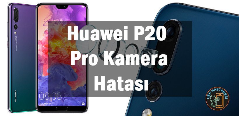 Huawei P20 Pro Kamera Hatası