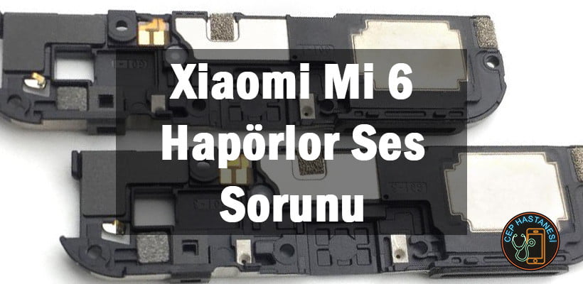Xiaomi Mi 6 Hapörlor Ses Sorunu