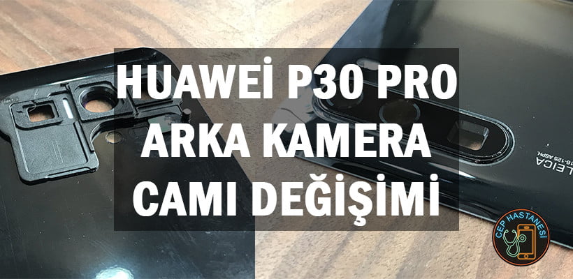 Huawei P30 Pro Arka Kamera Camı Değişimi