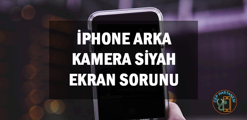 Iphone Arka Kamera Siyah Ekran Sorunu 1